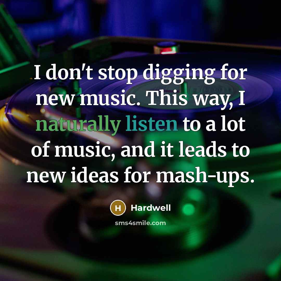 “I don't stop digging for new music. This way, I naturally listen to a lot of music, and it leads to new ideas for mash-ups.” quote by Hardwell