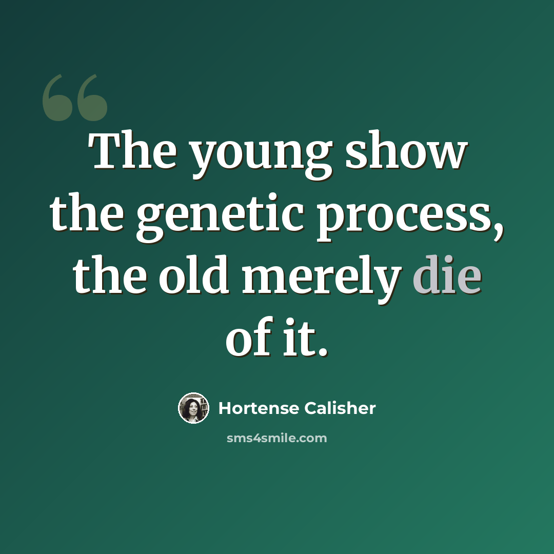 “The young show the genetic process, the old merely die of it.” quote by Hortense Calisher