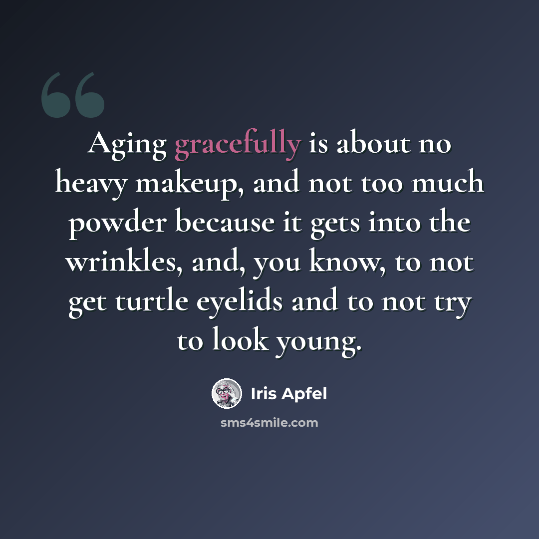 “Aging gracefully is about no heavy makeup, and not too much powder because it gets into the wrinkles, and, you know, to not get turtle eyelids and to not try to look young.” quote by Iris Apfel