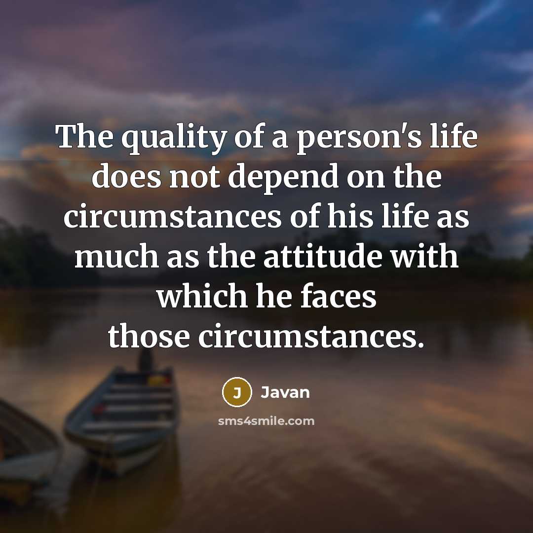 “The quality of a person's life does not depend on the circumstances of his life as much as the attitude with which he faces those circumstances.” quote by Javan