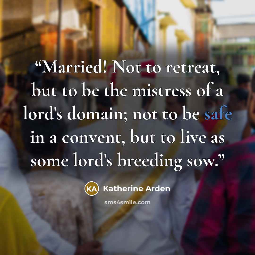 “Married! Not to retreat, but to be the mistress of a lord's domain; not to be safe in a convent, but to live as some lord's breeding sow.” quote by Katherine Arden