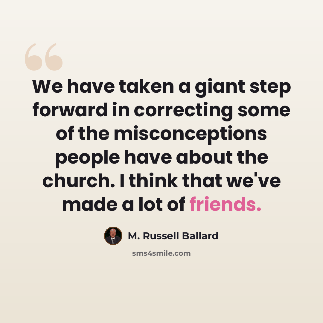 “We have taken a giant step forward in correcting some of the misconceptions people have about the church. I think that we've made a lot of friends.” quote by M. Russell Ballard