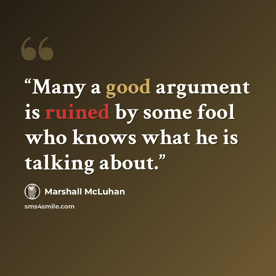 “Many a good argument is ruined by some fool who knows what he is talking about.” quote by Marshall McLuhan