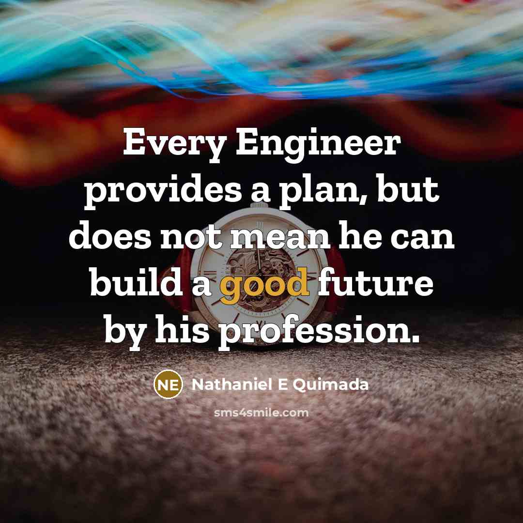 “Every Engineer provides a plan, but does not mean he can build a good future by his profession.” quote by Nathaniel E Quimada