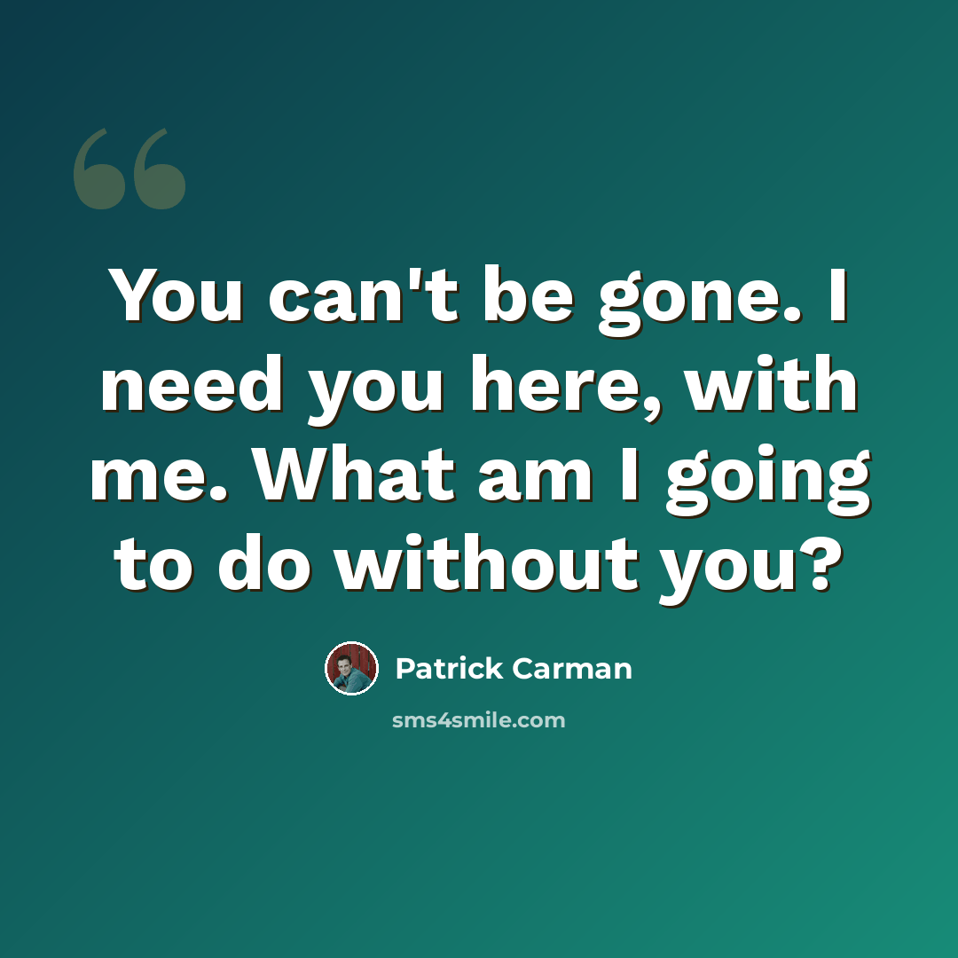 “You can't be gone. I need you here, with me. What am I going to do without you?” quote by Patrick Carman