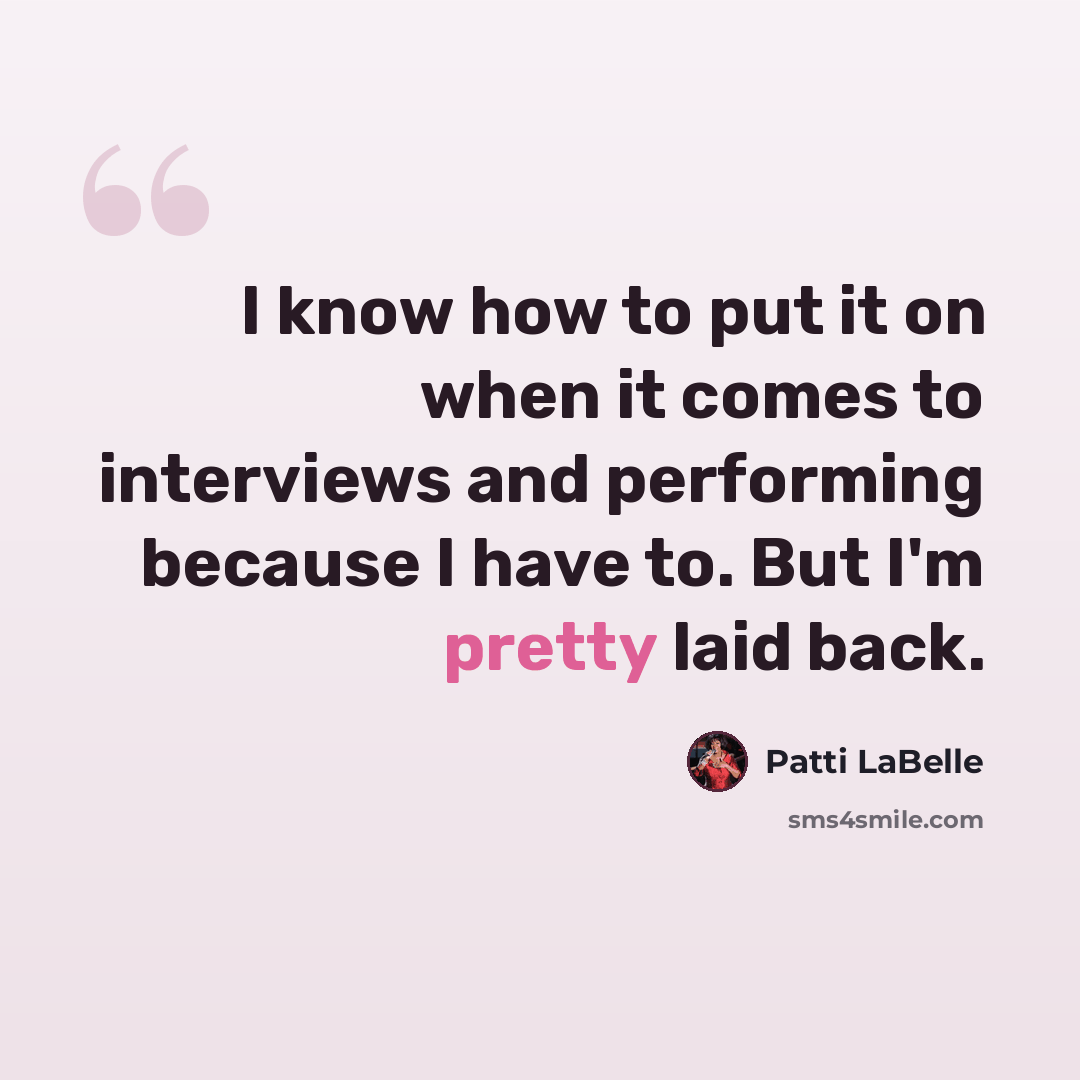 “I know how to put it on when it comes to interviews and performing because I have to. But I'm pretty laid back.” quote by Patti LaBelle