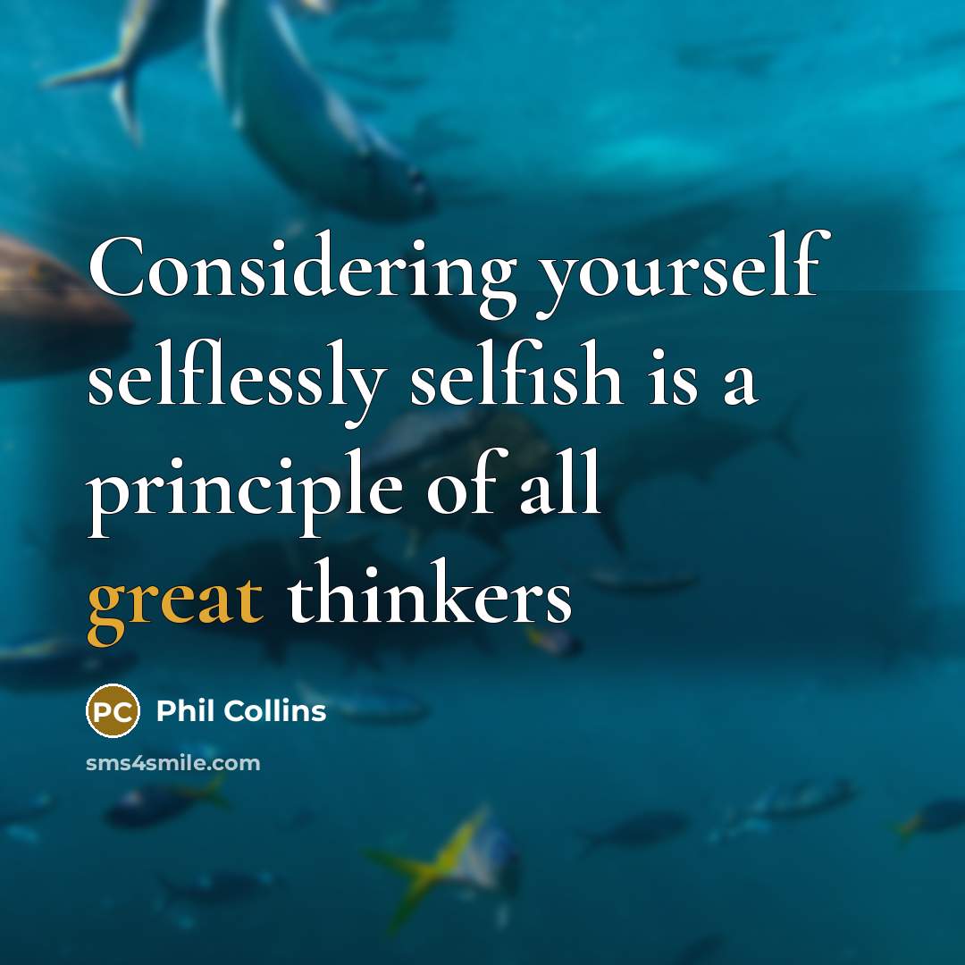 “Considering yourself selflessly selfish is a principle of all great thinkers” quote by Phil Collins
