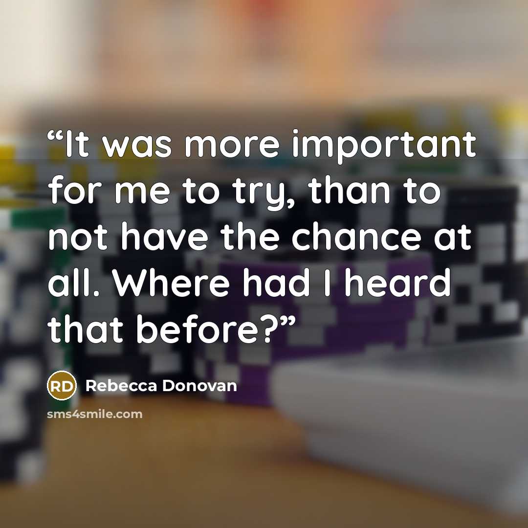 “It was more important for me to try, than to not have the chance at all. Where had I heard that before?” quote by Rebecca Donovan