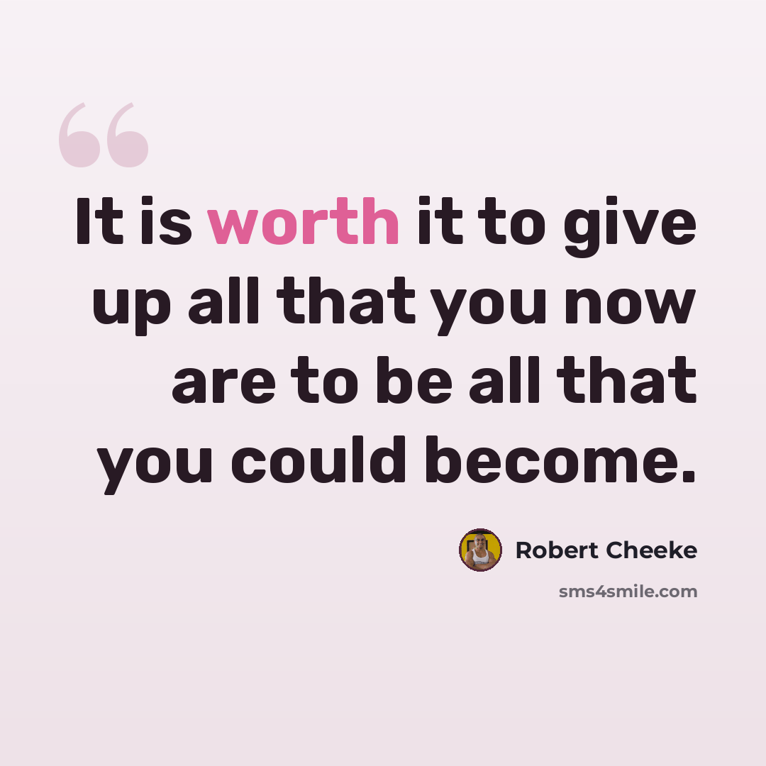 “It is worth it to give up all that you now are to be all that you could become.” quote by Robert Cheeke