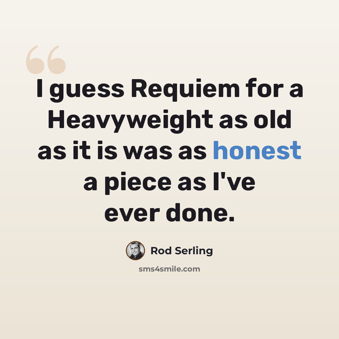 “I guess Requiem for a Heavyweight as old as it is was as honest a piece as I've ever done.” quote by Rod Serling