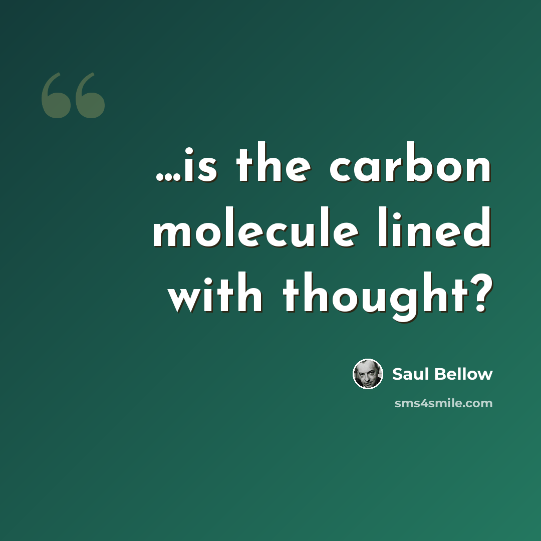 “...is the carbon molecule lined with thought?” quote by Saul Bellow