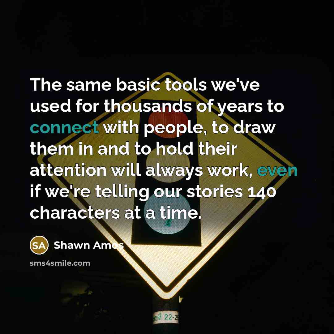 “The same basic tools we've used for thousands of years to connect with people, to draw them in and to hold their attention will always work, even if we're telling our stories 140 characters at a time.” quote by Shawn Amos