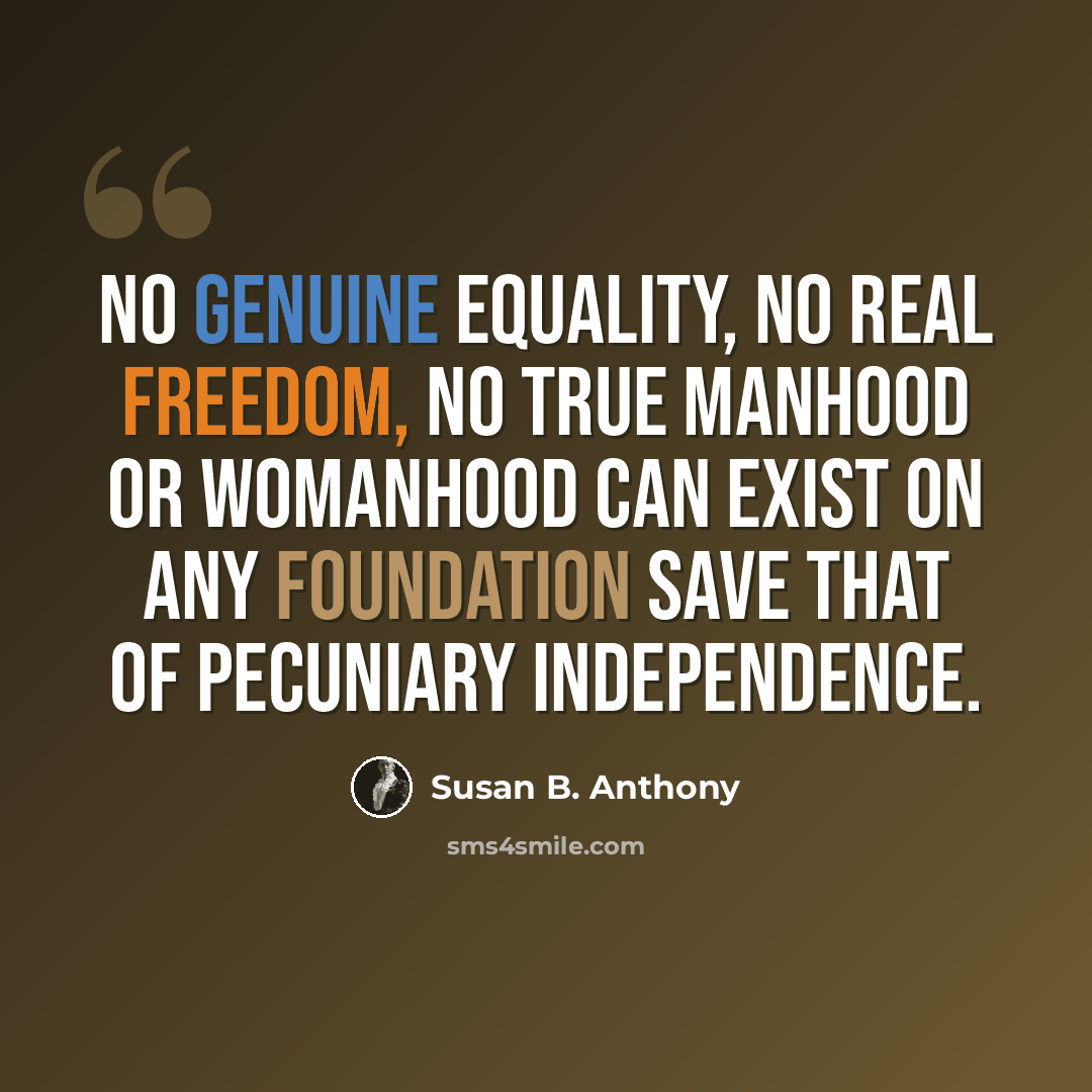 “No genuine equality, no real freedom, no true manhood or womanhood can exist on any foundation save that of pecuniary independence.” quote by Susan B. Anthony