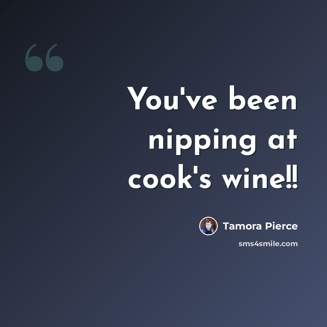 “You've been nipping at cook's wine!!” quote by Tamora Pierce