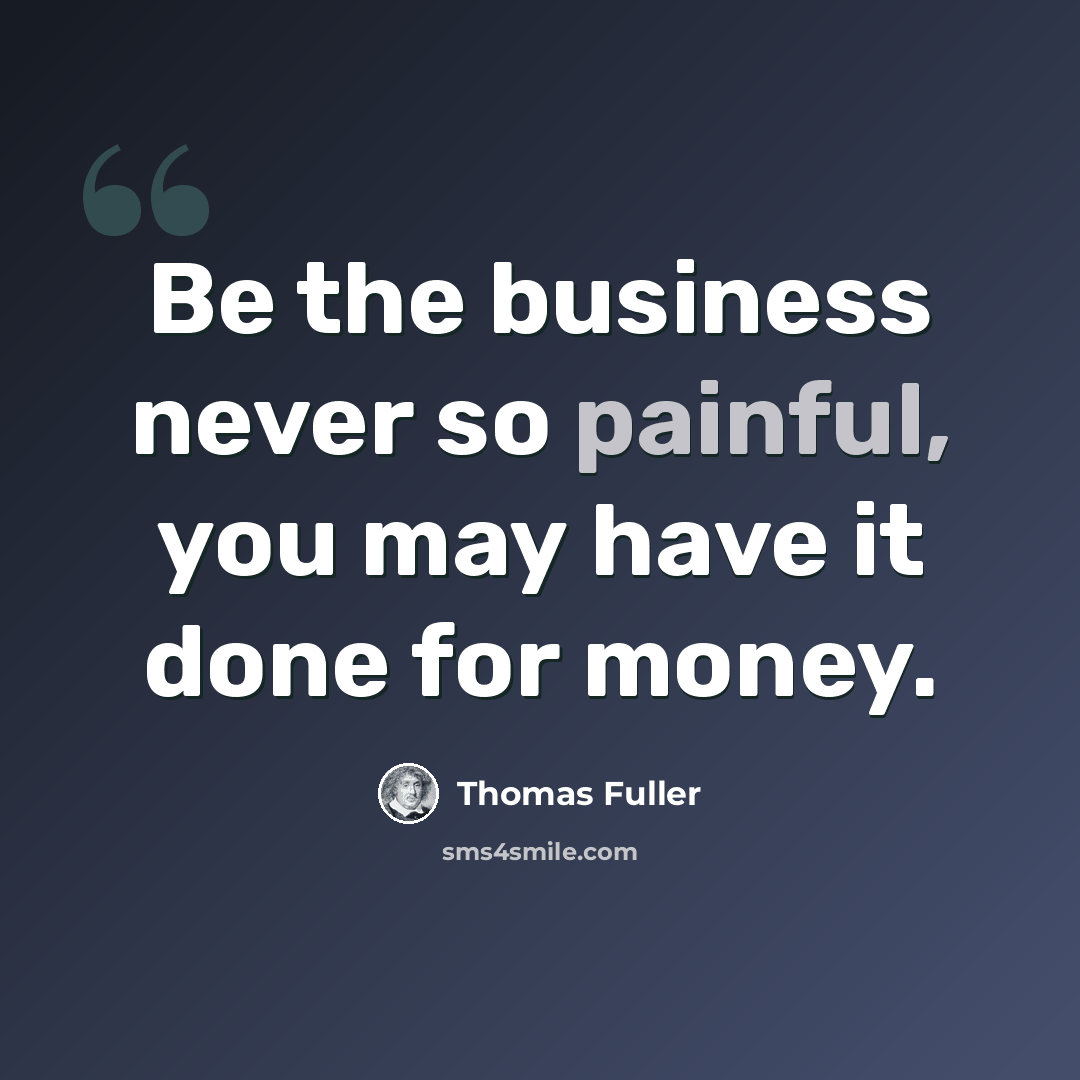 “Be the business never so painful, you may have it done for money.” quote by Thomas Fuller