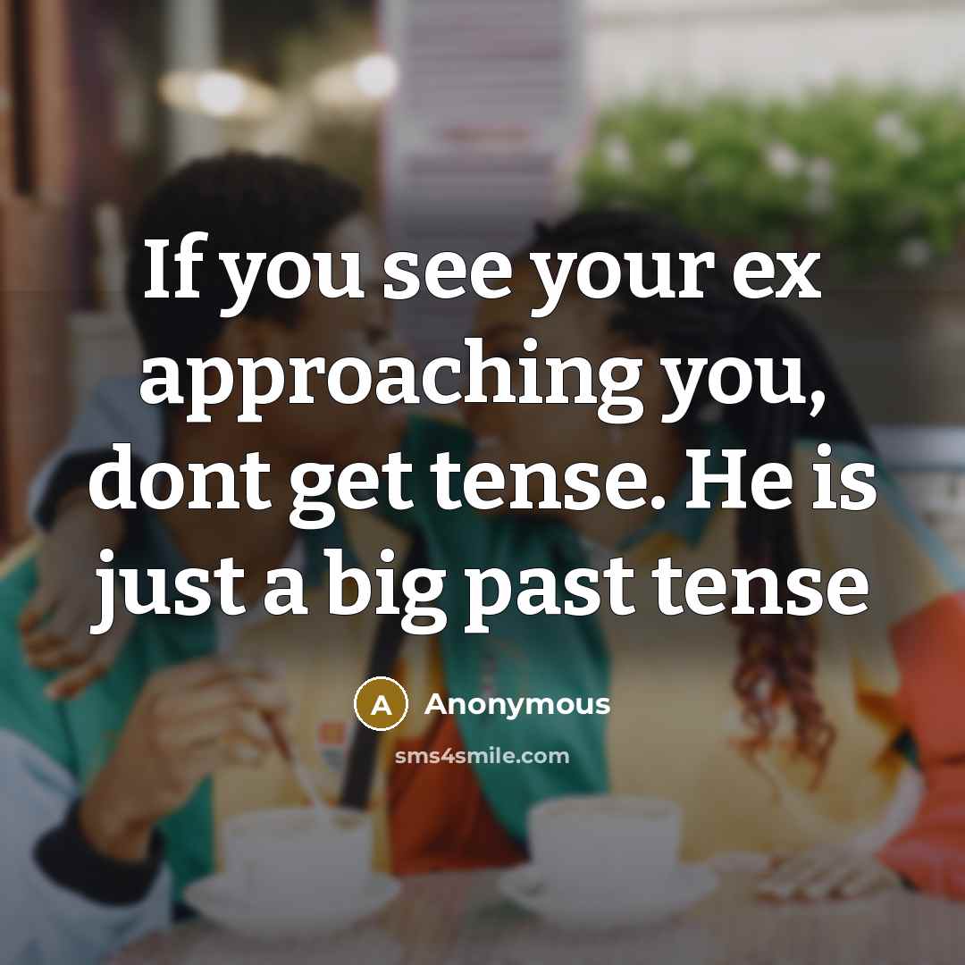 “If you see your ex approaching you, dont get tense. He is just a big past tense” quote by Anonymous