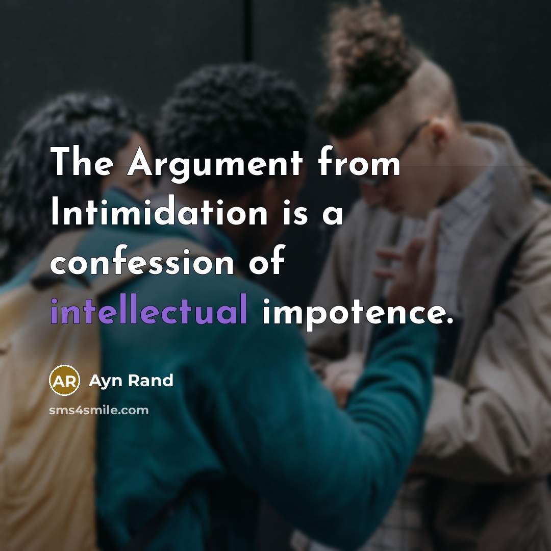 “The Argument from Intimidation is a confession of intellectual impotence.” quote by Ayn Rand