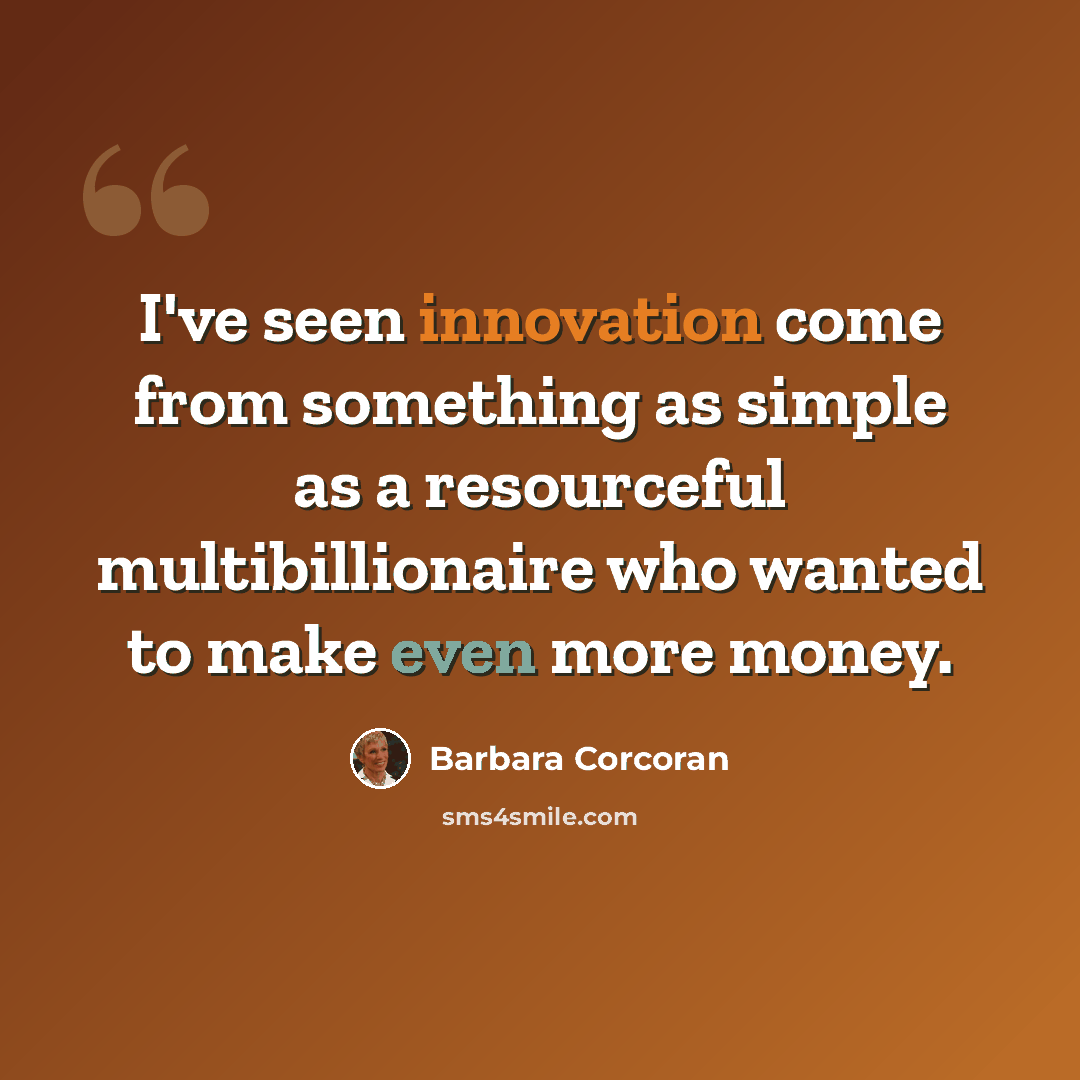 “I've seen innovation come from something as simple as a resourceful multibillionaire who wanted to make even more money.” quote by Barbara Corcoran
