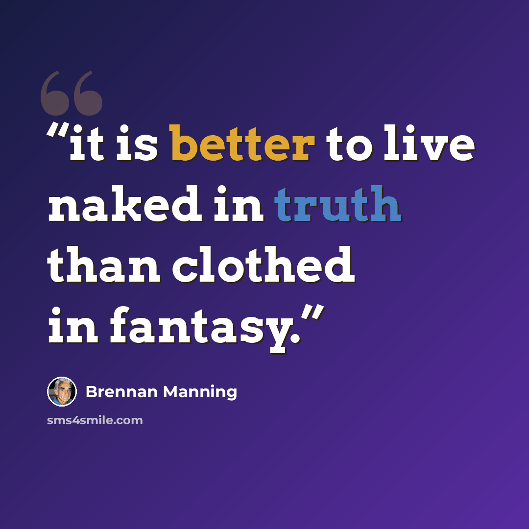 “it is better to live naked in truth than clothed in fantasy.” quote by Brennan Manning