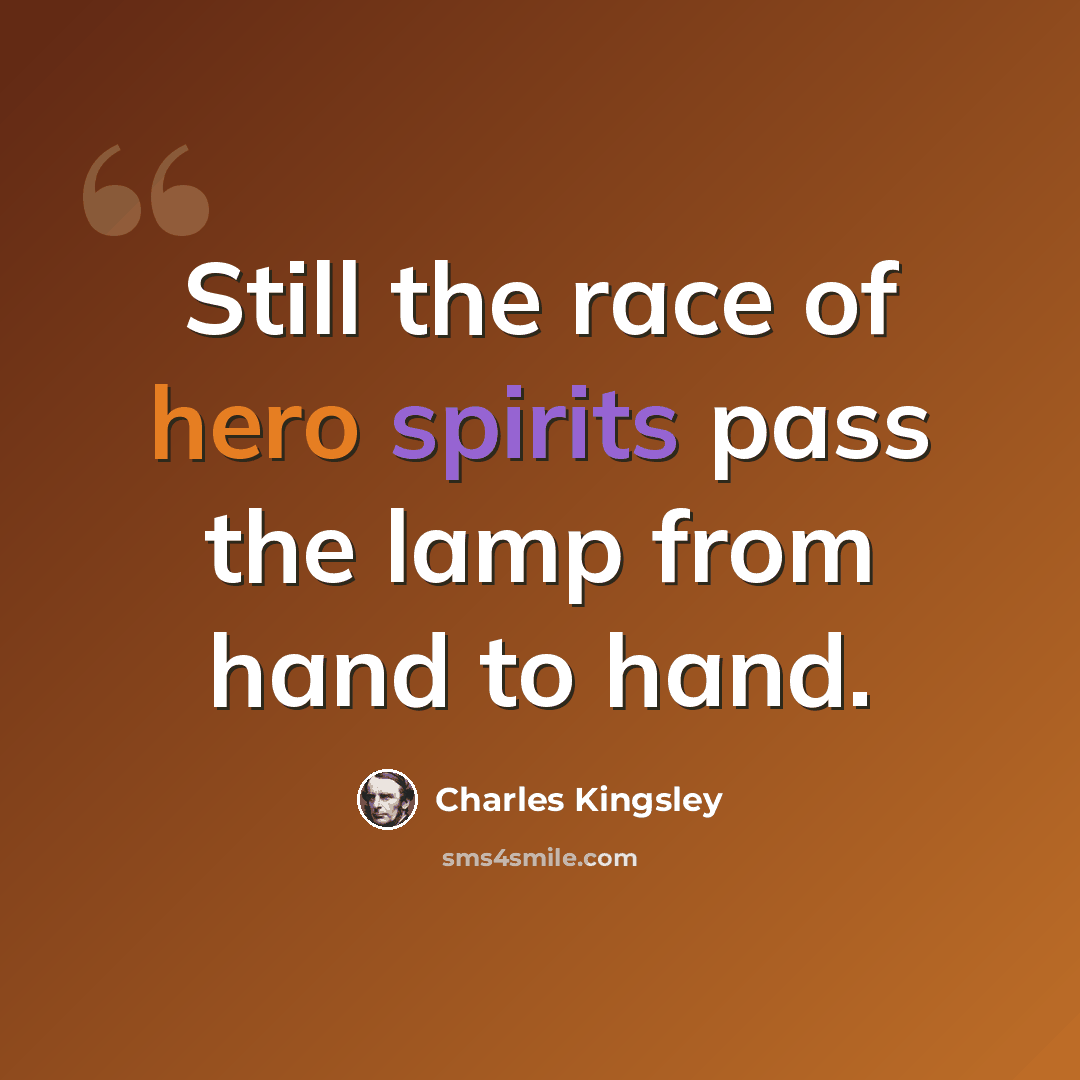 “Still the race of hero spirits pass the lamp from hand to hand.” quote by Charles Kingsley