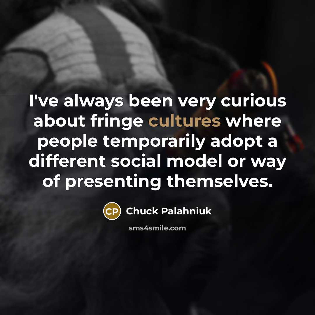 “I've always been very curious about fringe cultures where people temporarily adopt a different social model or way of presenting themselves.” quote by Chuck Palahniuk
