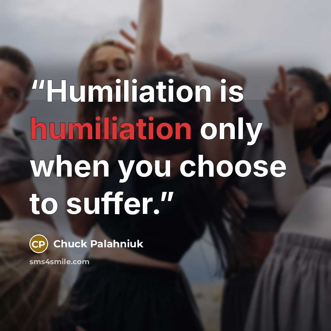 “Humiliation is humiliation only when you choose to suffer.” quote by Chuck Palahniuk