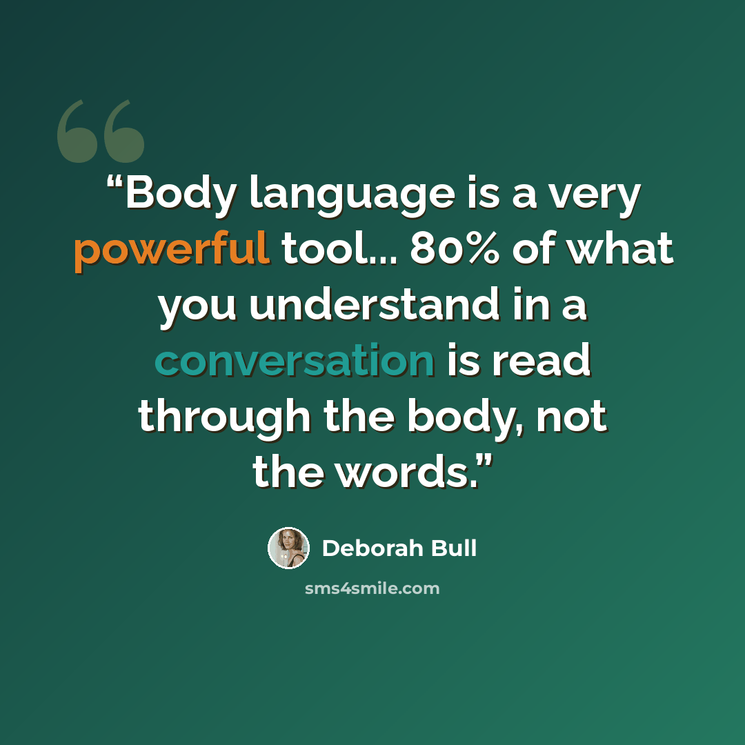 “Body language is a very powerful tool... 80% of what you understand in a conversation is read through the body, not the words.” quote by Deborah Bull