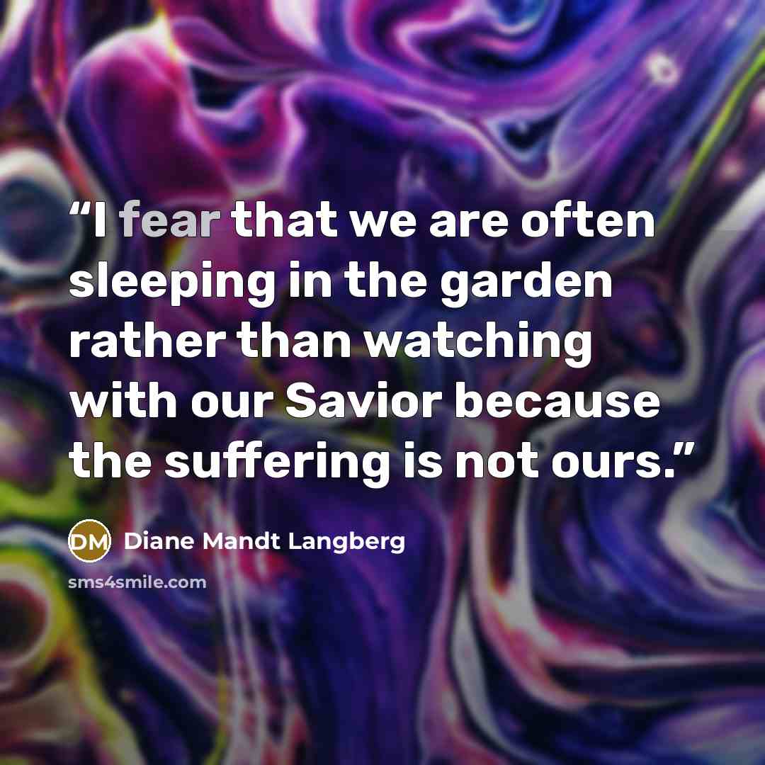 “I fear that we are often sleeping in the garden rather than watching with our Savior because the suffering is not ours.” quote by Diane Mandt Langberg
