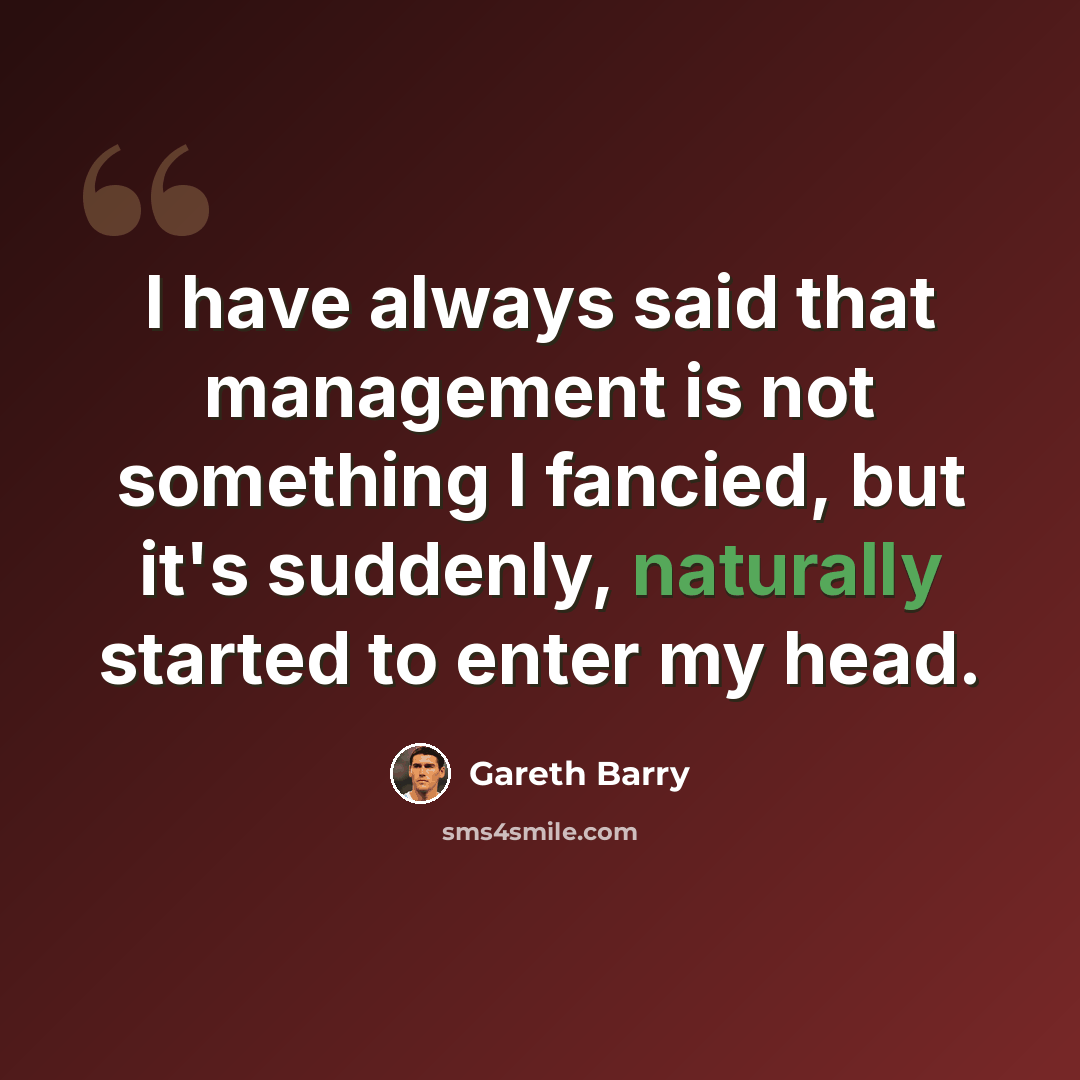 “I have always said that management is not something I fancied, but it's suddenly, naturally started to enter my head.” quote by Gareth Barry