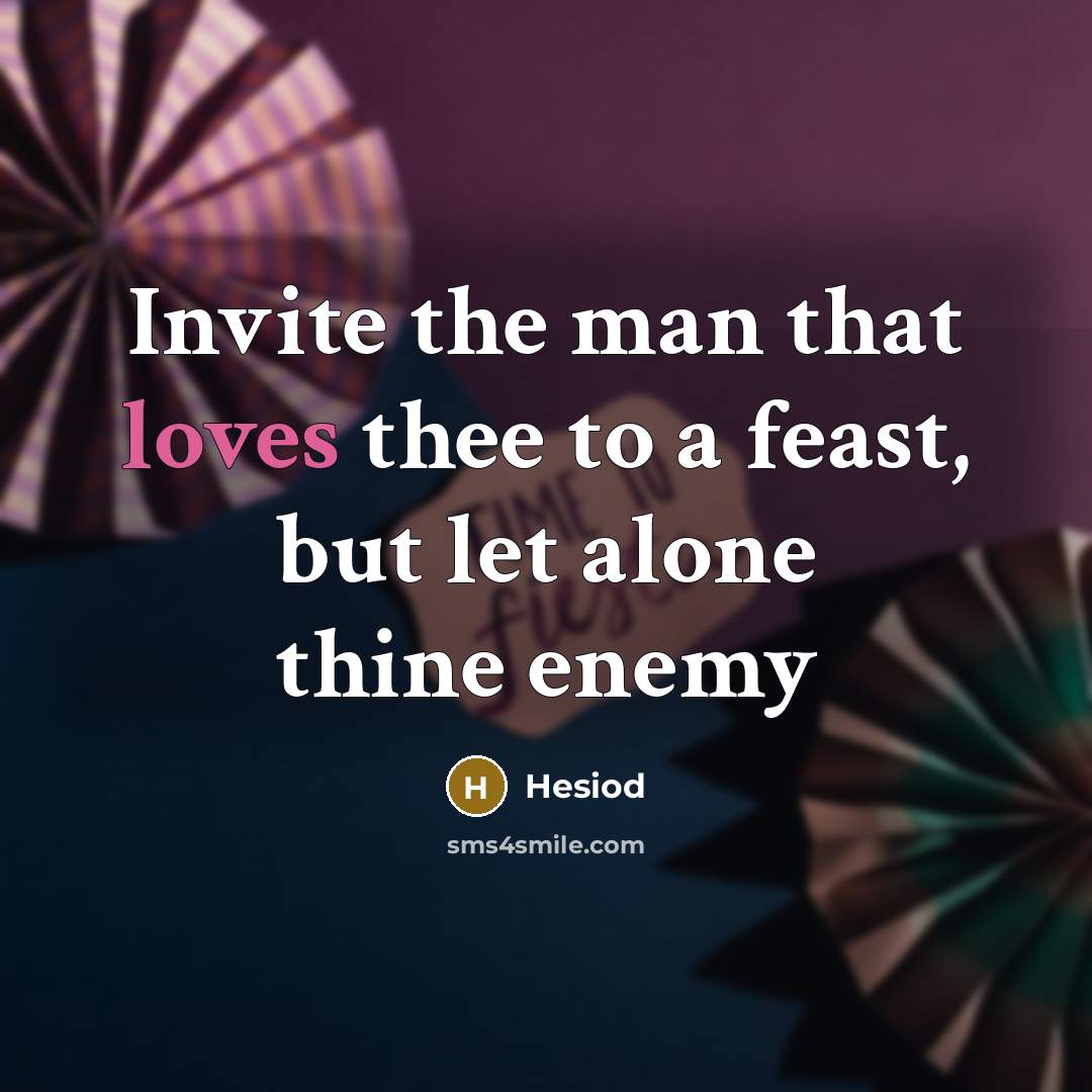 “Invite the man that loves thee to a feast, but let alone thine enemy” quote by Hesiod