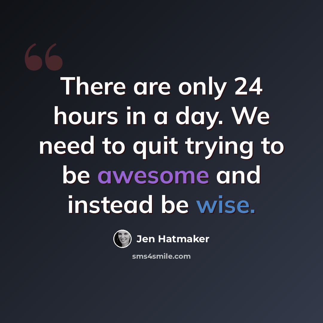 “There are only 24 hours in a day. We need to quit trying to be awesome and instead be wise.” quote by Jen Hatmaker