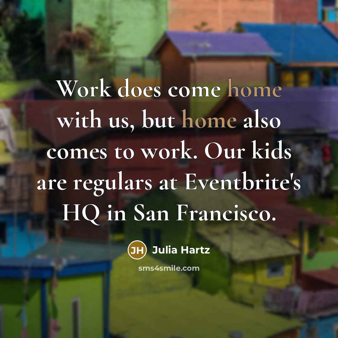 “Work does come home with us, but home also comes to work. Our kids are regulars at Eventbrite's HQ in San Francisco.” quote by Julia Hartz