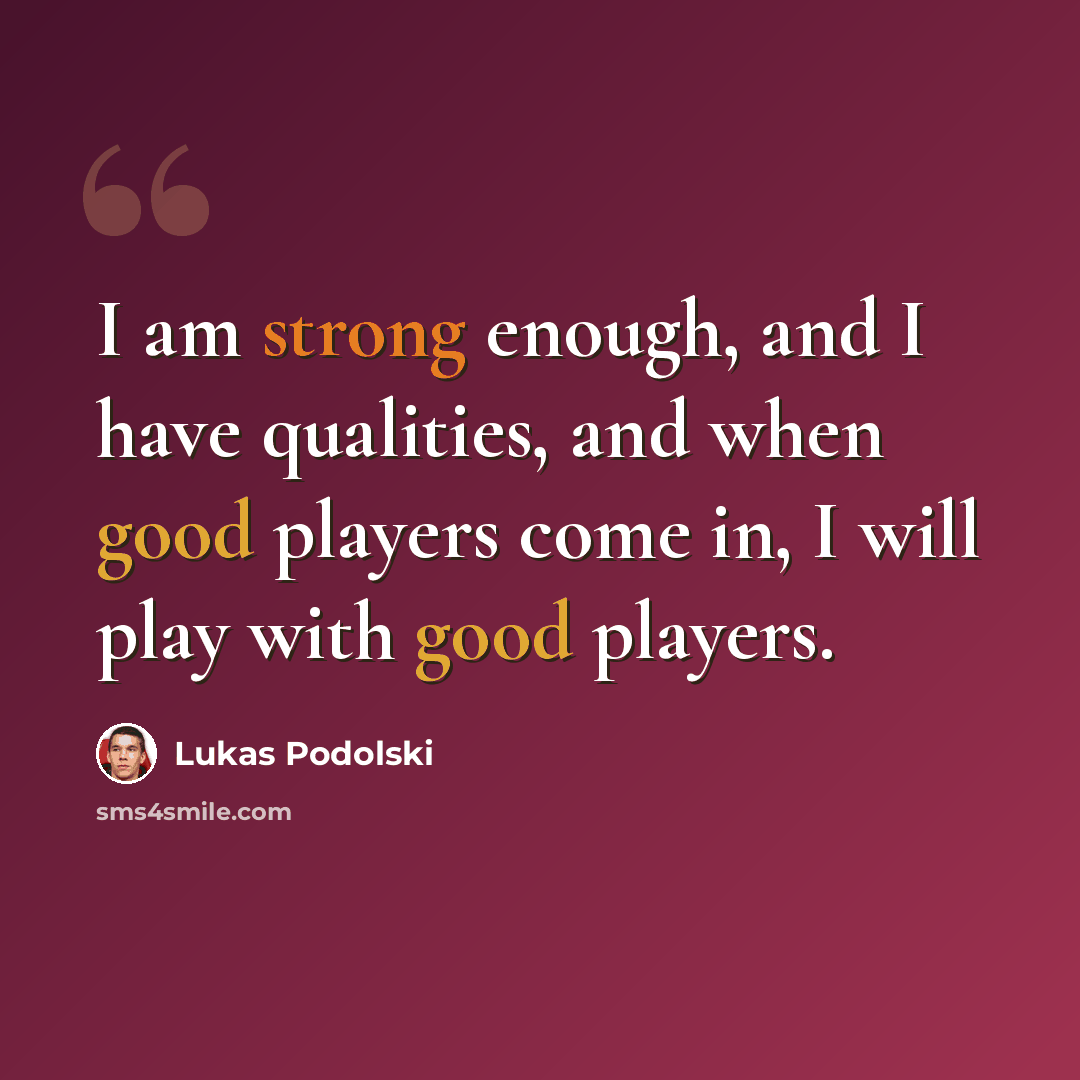 “I am strong enough, and I have qualities, and when good players come in, I will play with good players.” quote by Lukas Podolski