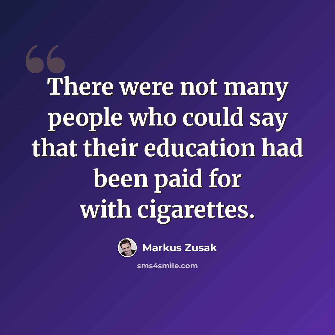 “There were not many people who could say that their education had been paid for with cigarettes.” quote by Markus Zusak