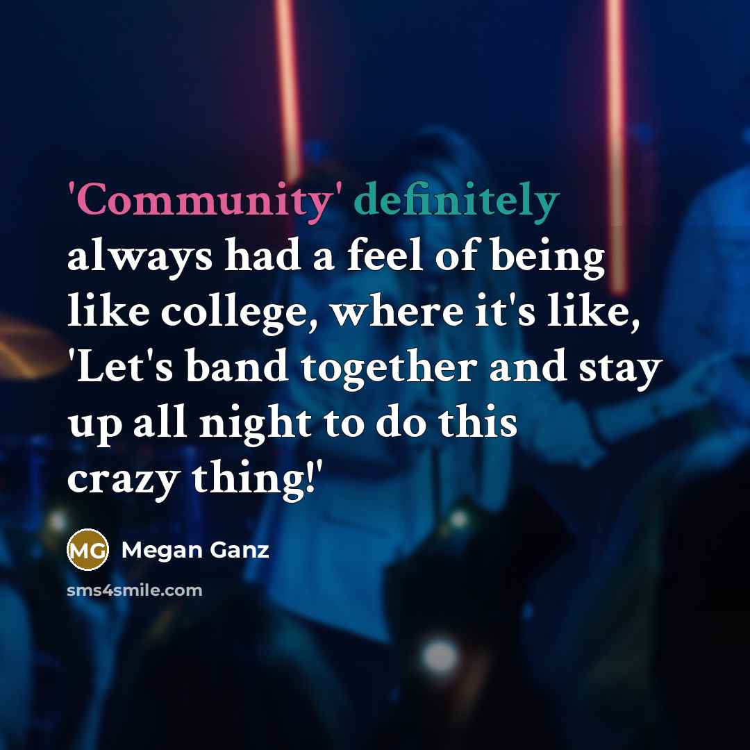 “'Community' definitely always had a feel of being like college, where it's like, 'Let's band together and stay up all night to do this crazy thing!'” quote by Megan Ganz