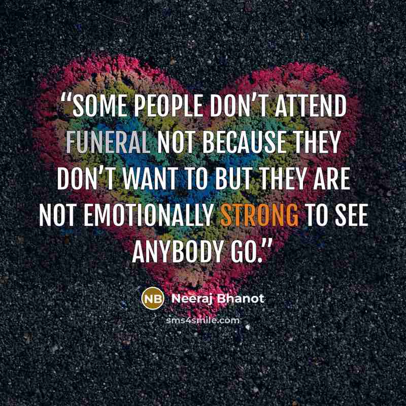 “Some people don’t attend funeral not because they don’t want to but they are not emotionally strong to see anybody GO.” quote by Neeraj Bhanot
