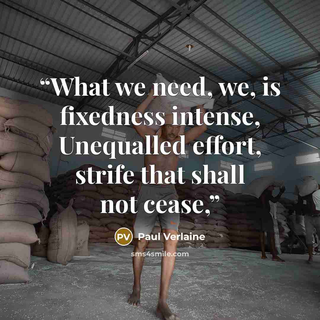 “What we need, we, is fixedness intense, Unequalled effort, strife that shall not cease,” quote by Paul Verlaine