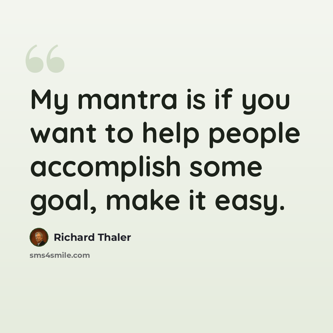 “My mantra is if you want to help people accomplish some goal, make it easy.” quote by Richard Thaler