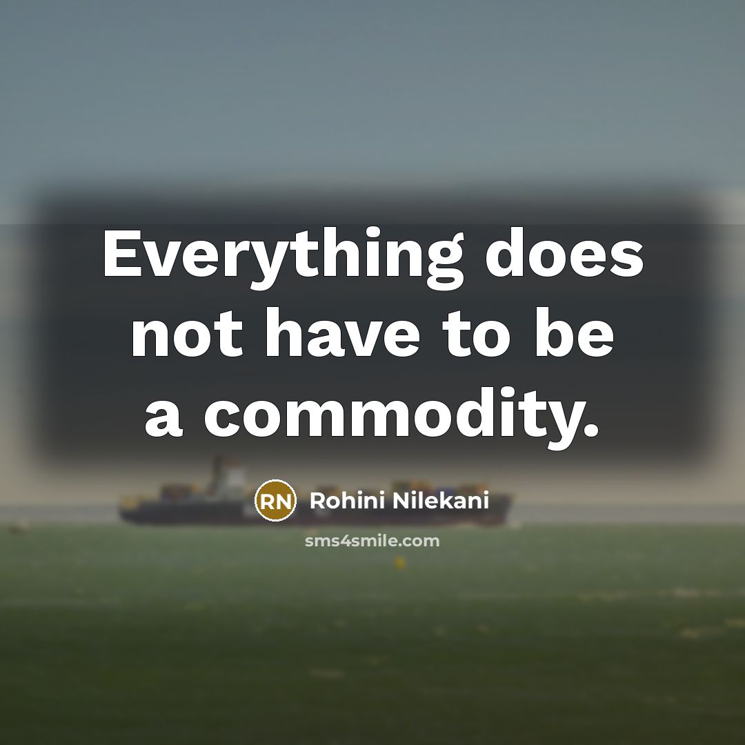 “Everything does not have to be a commodity.” quote by Rohini Nilekani