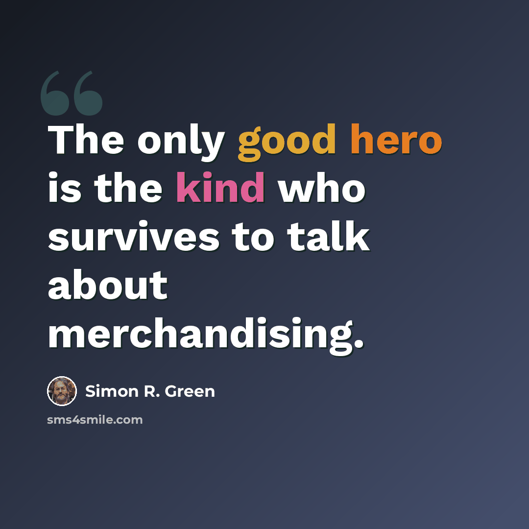 “The only good hero is the kind who survives to talk about merchandising.” quote by Simon R. Green
