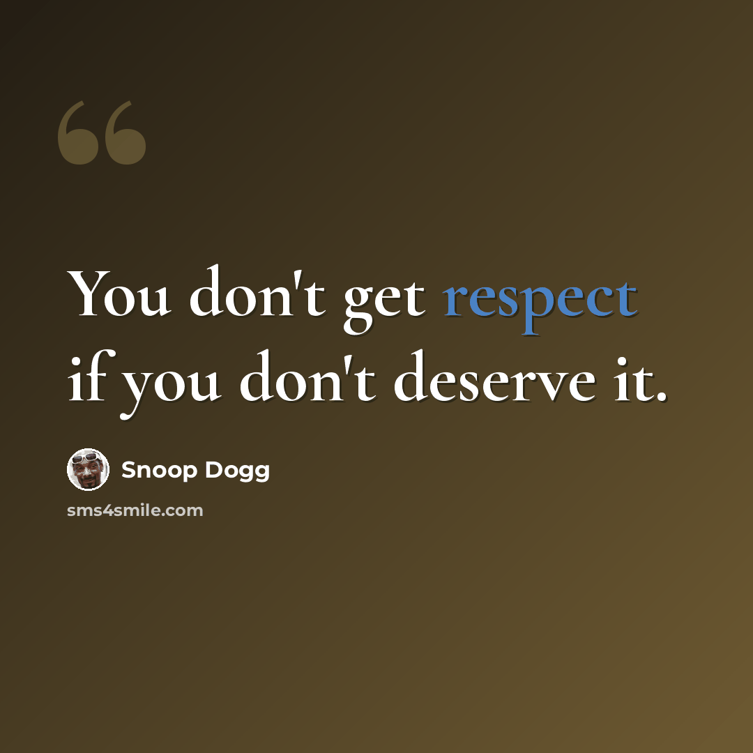 “You don't get respect if you don't deserve it.” quote by Snoop Dogg