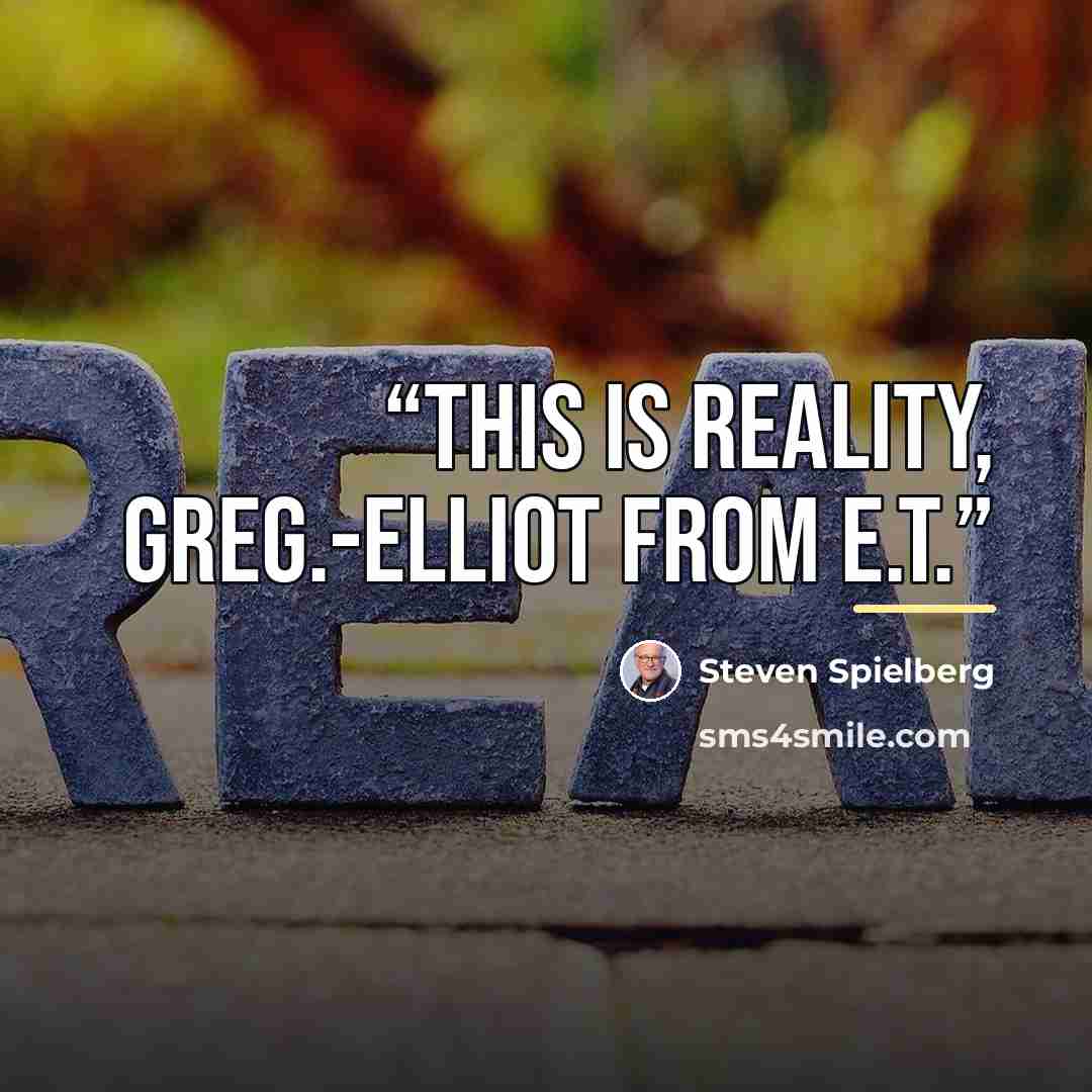 “This is reality, Greg.-Elliot from E.T.” quote by Steven Spielberg