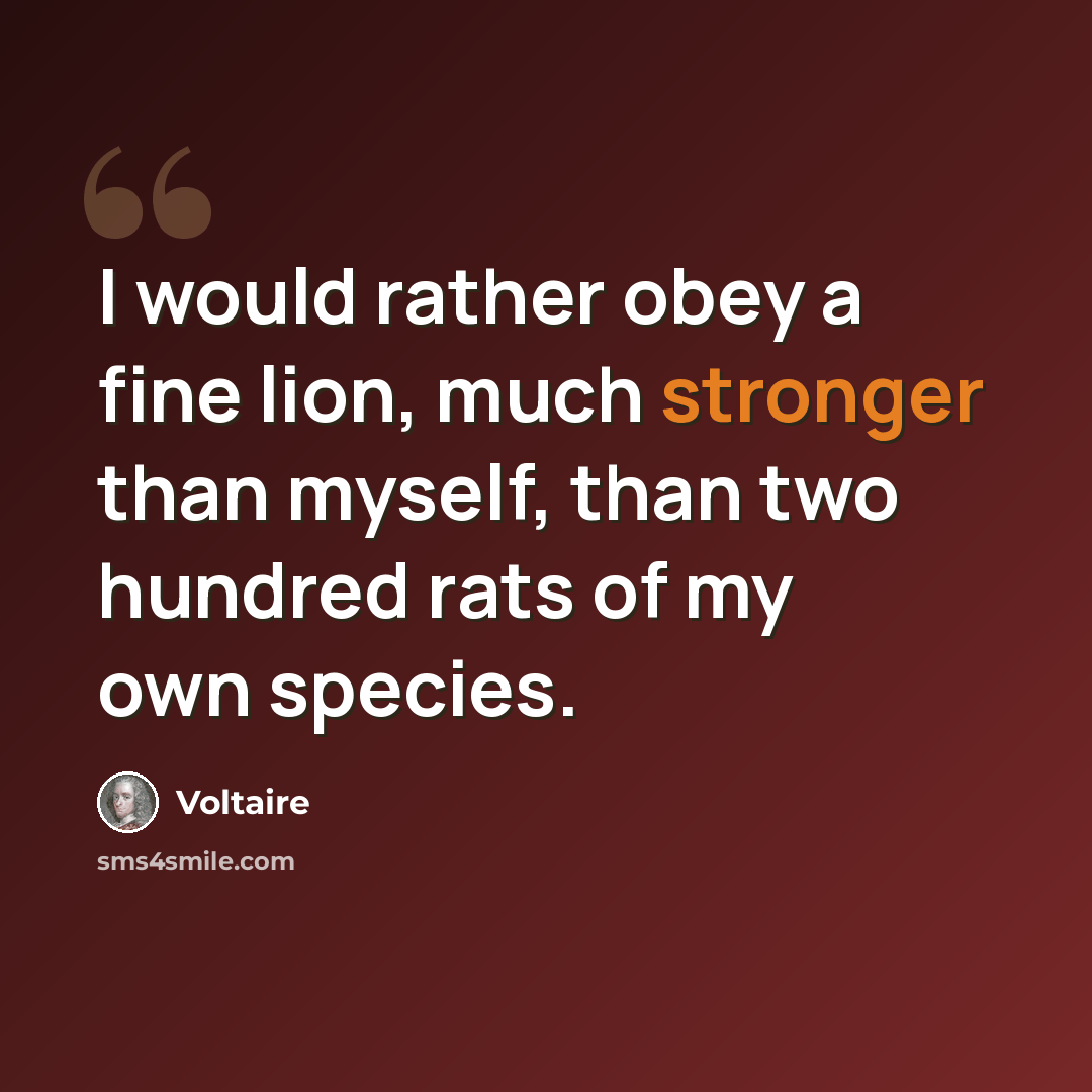 “I would rather obey a fine lion, much stronger than myself, than two hundred rats of my own species.” quote by Voltaire