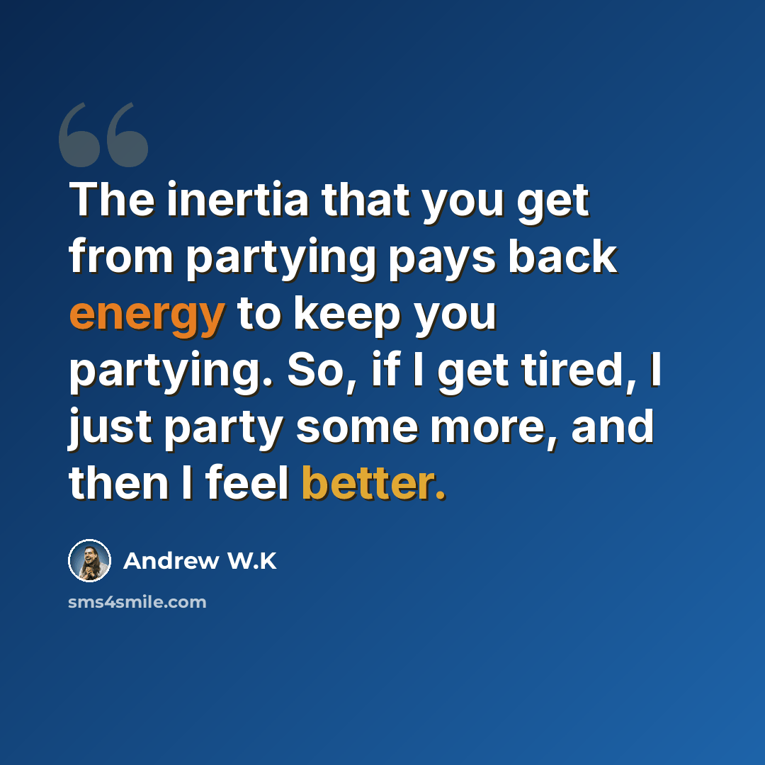 “The inertia that you get from partying pays back energy to keep you partying. So, if I get tired, I just party some more, and then I feel better.” quote by Andrew W.K