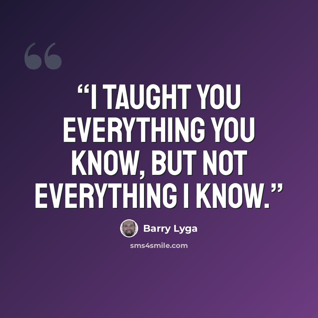“I taught you everything you know, but not everything I know.” quote by Barry Lyga