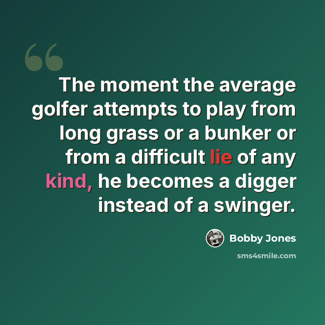 “The moment the average golfer attempts to play from long grass or a bunker or from a difficult lie of any kind, he becomes a digger instead of a swinger.” quote by Bobby Jones