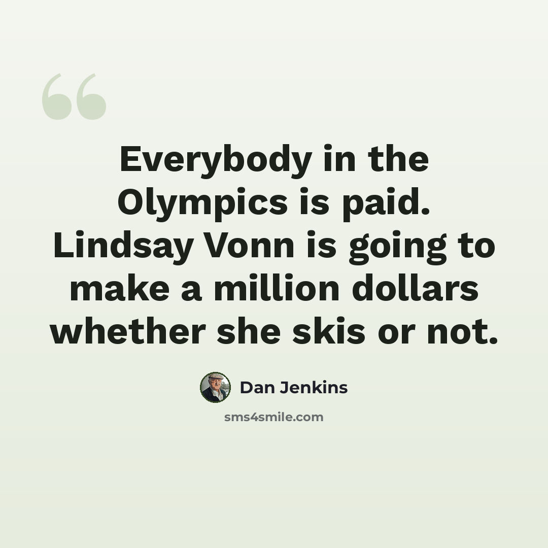 “Everybody in the Olympics is paid. Lindsay Vonn is going to make a million dollars whether she skis or not.” quote by Dan Jenkins