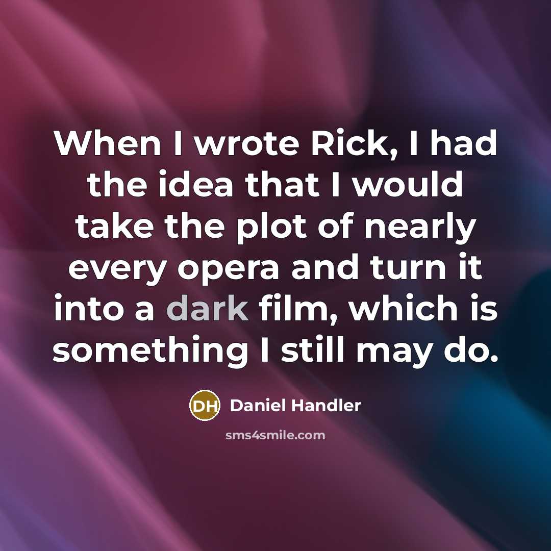 “When I wrote Rick, I had the idea that I would take the plot of nearly every opera and turn it into a dark film, which is something I still may do.” quote by Daniel Handler