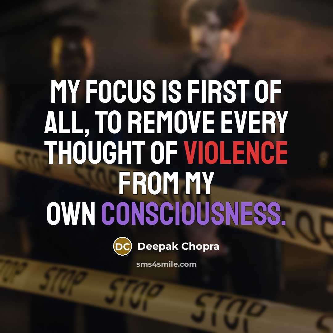 “My focus is first of all, to remove every thought of violence from my own consciousness.” quote by Deepak Chopra