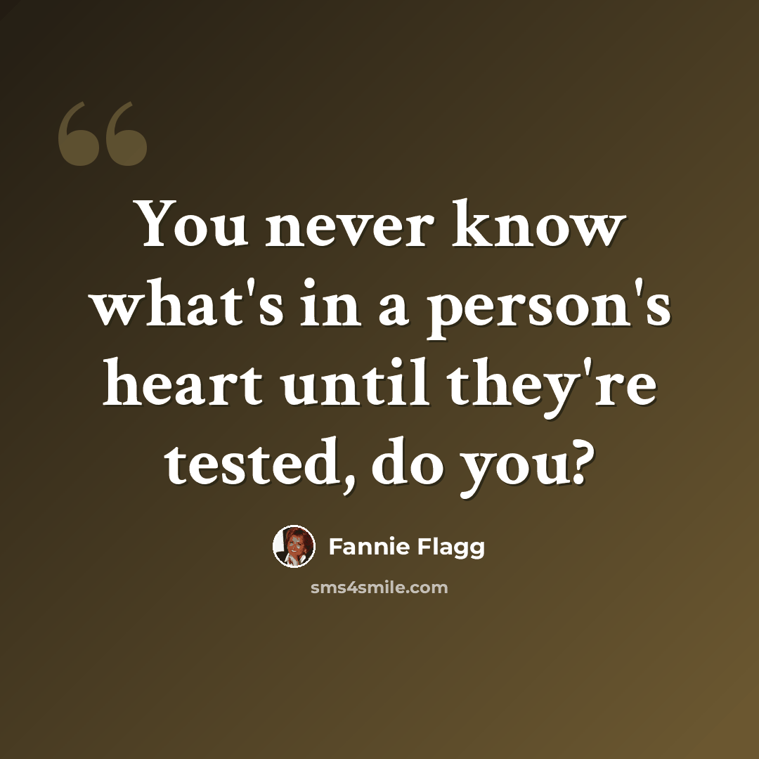“You never know what's in a person's heart until they're tested, do you?” quote by Fannie Flagg